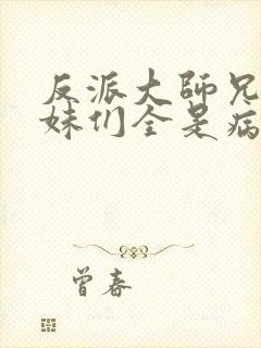 反派大师兄 师妹们全是病娇