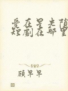 爱在星光陨落时短剧在哪里播