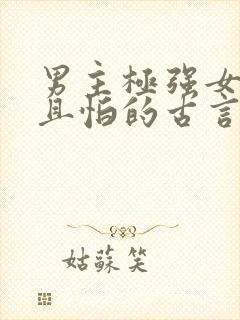 男主极强女主弱且怕的古言