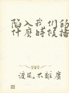 陷入我们的热恋什么时候播