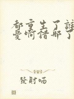 都重生了谁谈恋爱啊错哪了