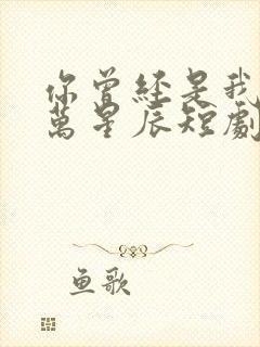 你曾经是我的亿万星辰短剧免费观看