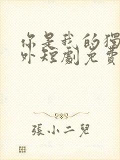 你是我的独家意外短剧免费全集免费播放