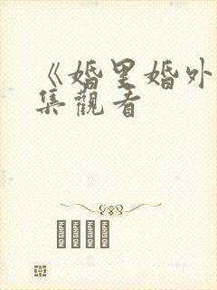 《婚里婚外》全集观看