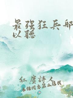 最强狂兵哪里可以听