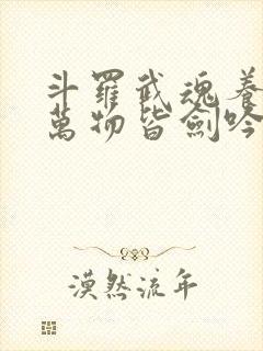 斗罗武魂养剑葫万物皆剑吟免费阅读