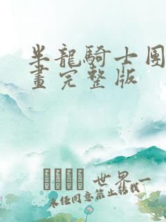 半龙骑士团长漫画完整版