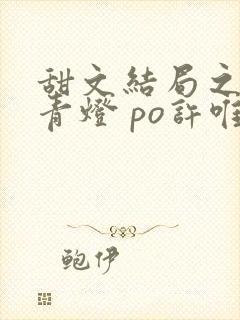 甜文结局之后 青灯 po许唯于世洲