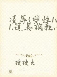 凌辱(双性1v1,道具调教,甜