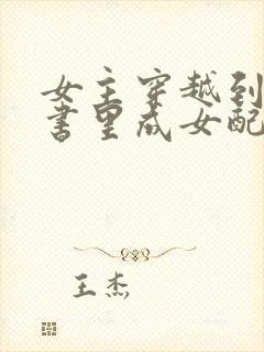 女主穿越到一本书里成女配的小说