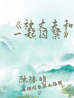 《被丈夫和情敌一起囚禁》