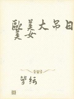 欧美大吊日亚洲美女