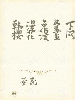 韩漫免费下拉式樱花漫画网