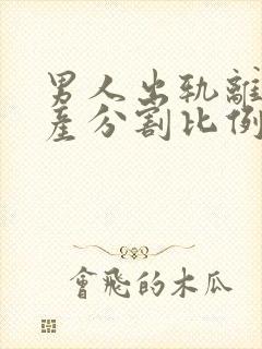 男人出轨离婚财产分割比例