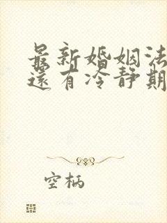 最新婚姻法离婚还有冷静期吗