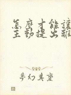 怎么才能让老公主动提出离婚