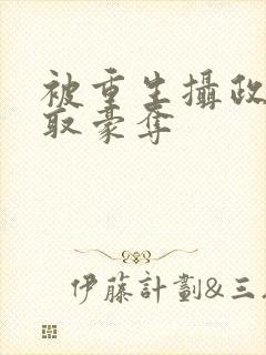 被重生摄政王强取豪夺