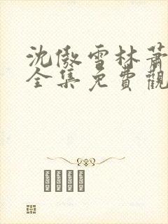 沈傲雪林萧短剧全集免费观看