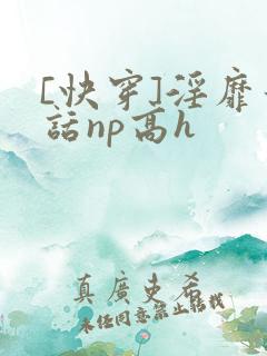 [快穿]淫靡童话np高h