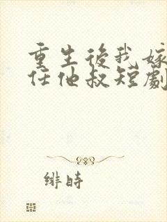 重生后我嫁了前任他叔短剧