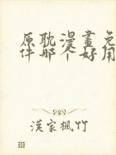 原耽漫画免费软件哪个好用