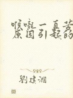 喉咙一直苦什么原因引起的