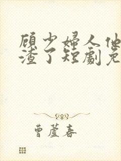 顾少妇人他又虐渣了短剧免费观看