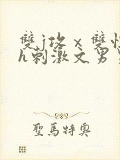 双j攻ⅹ双性受h刺激文男男