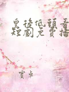 皇后低头看看朕短剧免费播放全集