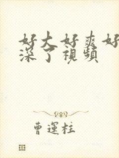 好大好爽好涨太深了视频