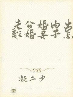 老公婚内出轨要离婚妻子怎么去挽回