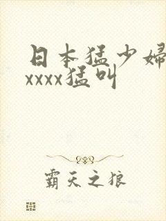 日本猛少妇色xxxxx猛叫