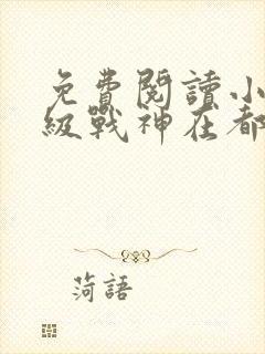 免费阅读小说超级战神在都市