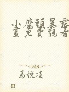 小魔头暴露啦漫画免费观看下拉式六漫画