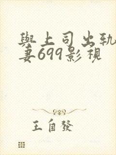 与上司出轨的人妻699影视