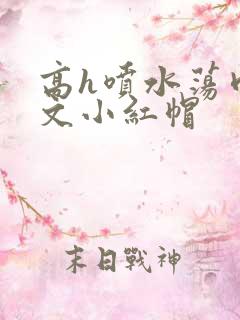 高h喷水荡肉爽文小红帽