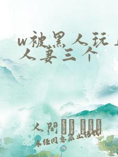 w被黑人玩弄的人妻三个