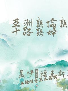 亚洲熟伦熟女五十路熟妇