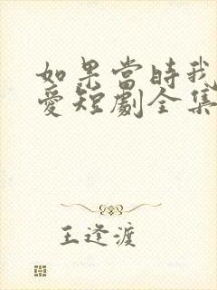 如果当时我说了爱短剧全集免费观看