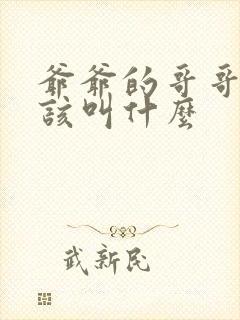 爷爷的哥哥我应该叫什么