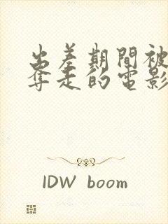 出差期间被上司夺走的电影叫什么看看吧