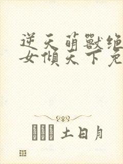 逆天萌兽绝世妖女倾天下免费