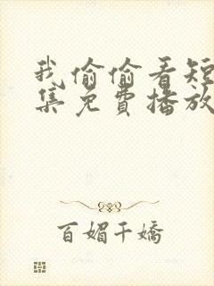 我偷偷看短剧全集免费播放