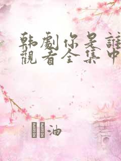 韩剧你是谁免费观看全集中文版