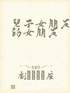 儿子女朋友父亲的女朋友