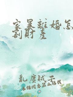 家暴离婚怎么分割财产