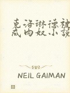 克洛琳德被调教成肉奴小说