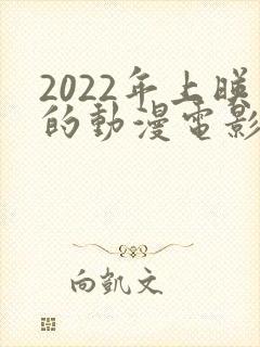 2022年上映的动漫电影有哪些