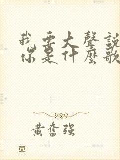 我要大声说我爱你是什么歌