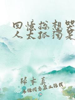 回忆总想哭一个人太孤独是什么歌